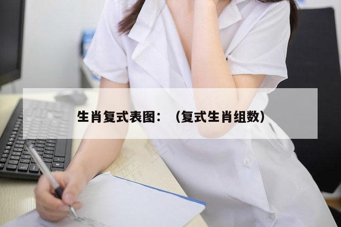 生肖复式表图：（复式生肖组数）