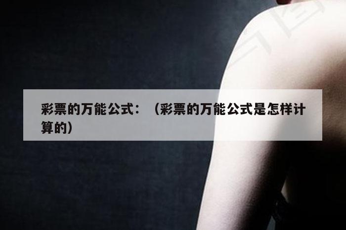 彩票的万能公式：（彩票的万能公式是怎样计算的）